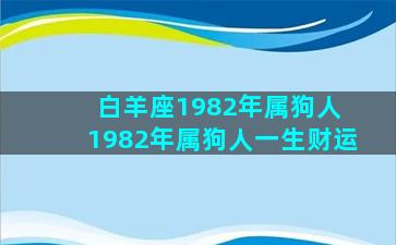 白羊座1982年属狗人 1982年属狗人一生财运